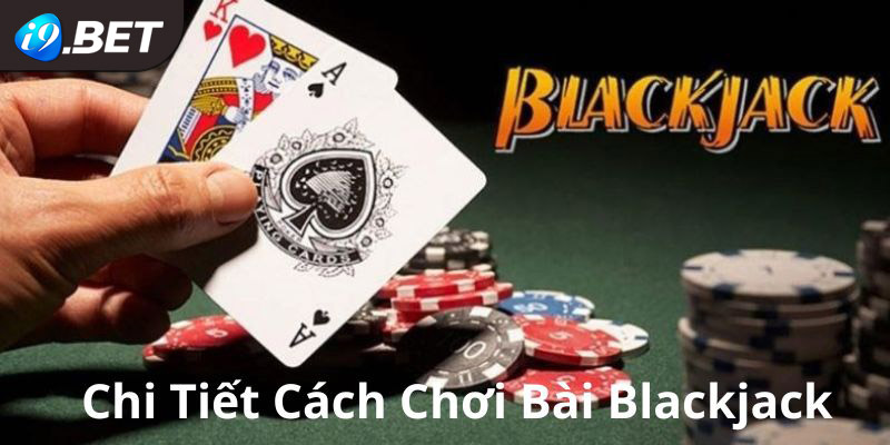 Tìm hiểu về luật và cách chơi của game bài Blackjack